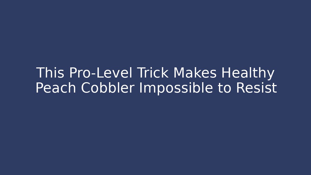 This Pro-Level Trick Makes Healthy Peach Cobbler Impossible to Resist