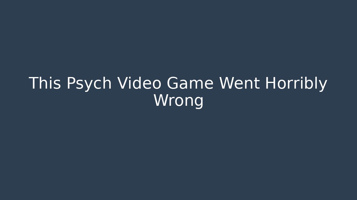 This Psych Video Game Went Horribly Wrong - NADclinic