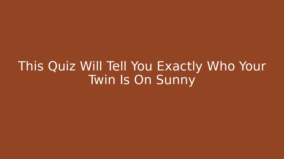 This Quiz Will Tell You Exactly Who Your Twin Is On Sunny