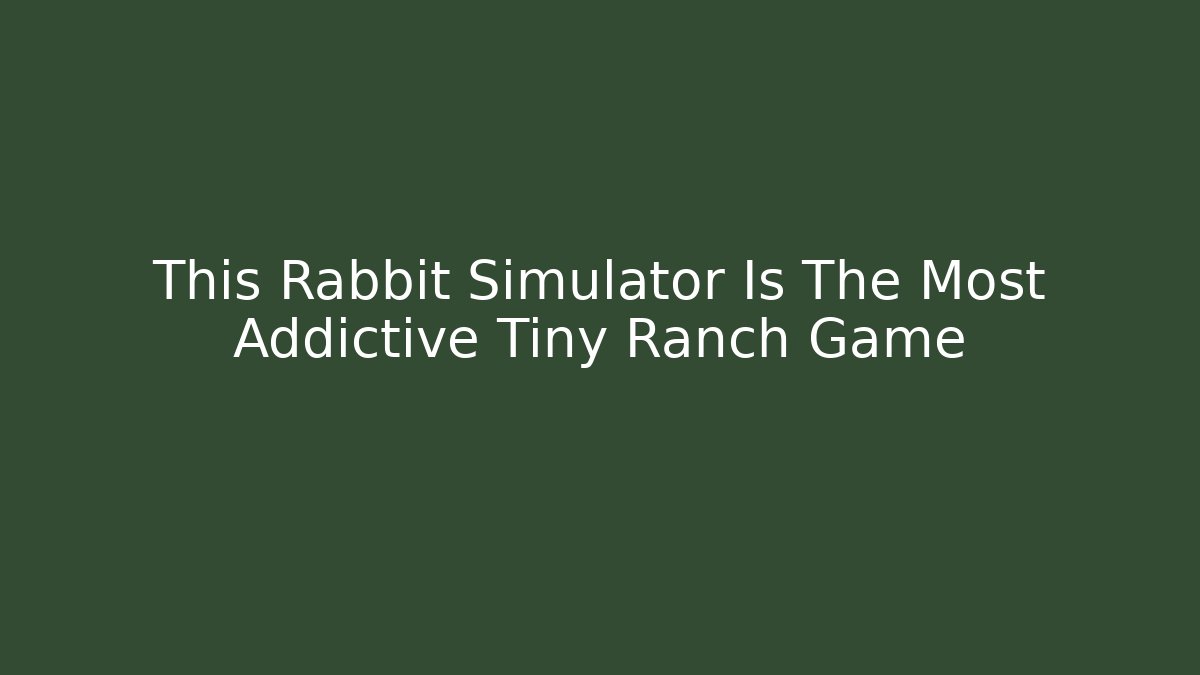 This Rabbit Simulator Is The Most Addictive Tiny Ranch Game