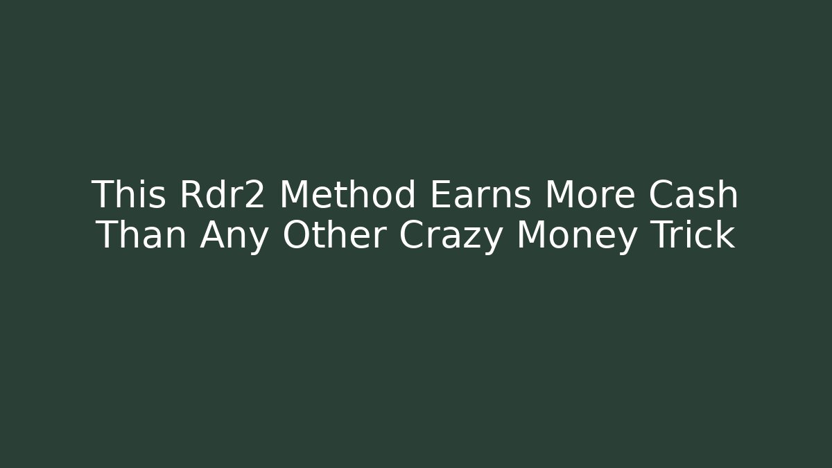 This Rdr2 Method Earns More Cash Than Any Other Crazy Money Trick