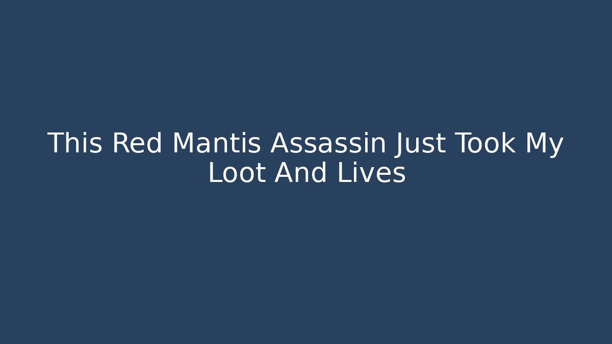 This Red Mantis Assassin Just Took My Loot And Lives
