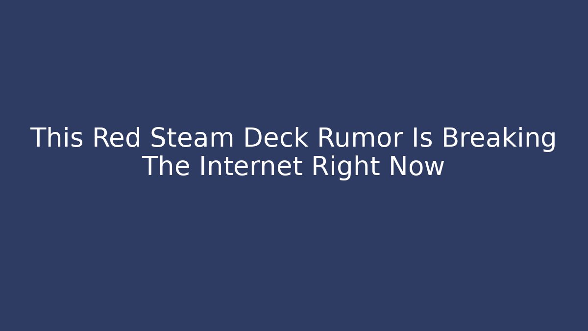 This Red Steam Deck Rumor Is Breaking The Internet Right Now