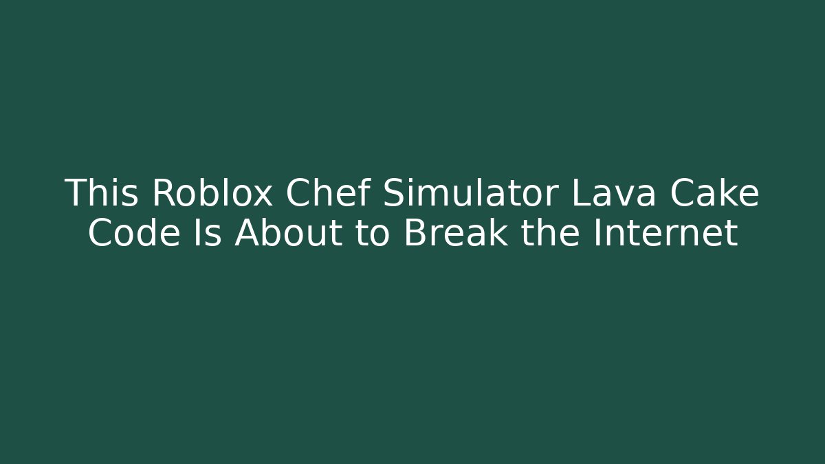 This Roblox Chef Simulator Lava Cake Code Is About to Break the Internet