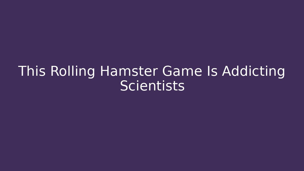 This Rolling Hamster Game Is Addicting Scientists