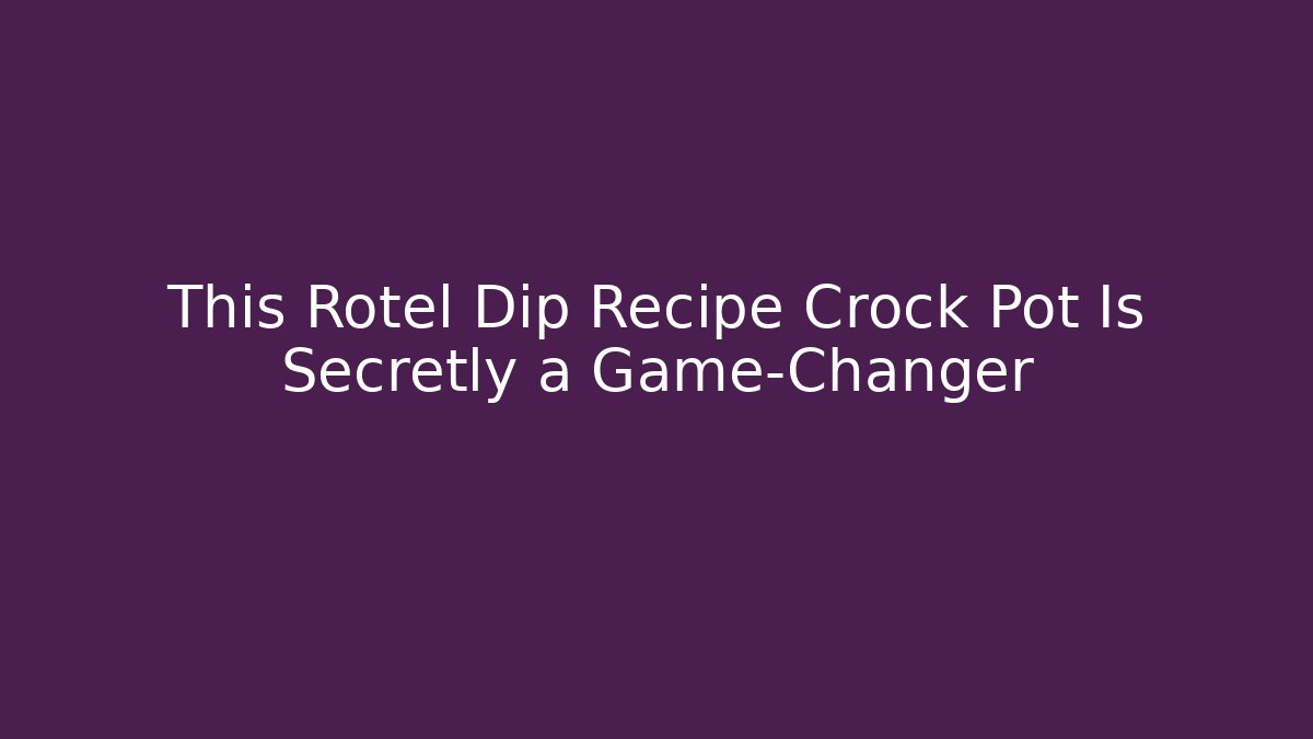 This Rotel Dip Recipe Crock Pot Is Secretly a Game-Changer - NADclinic