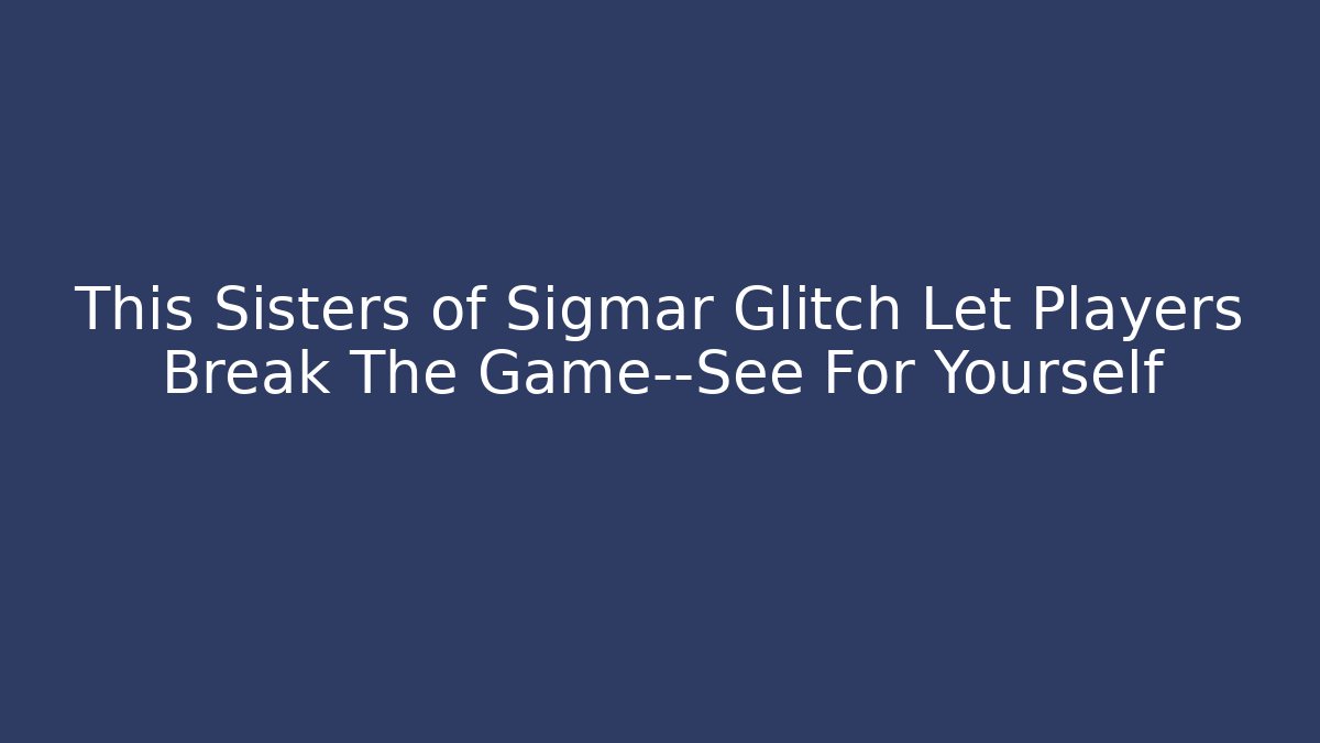 This Sisters of Sigmar Glitch Let Players Break The Game—See For Yourself