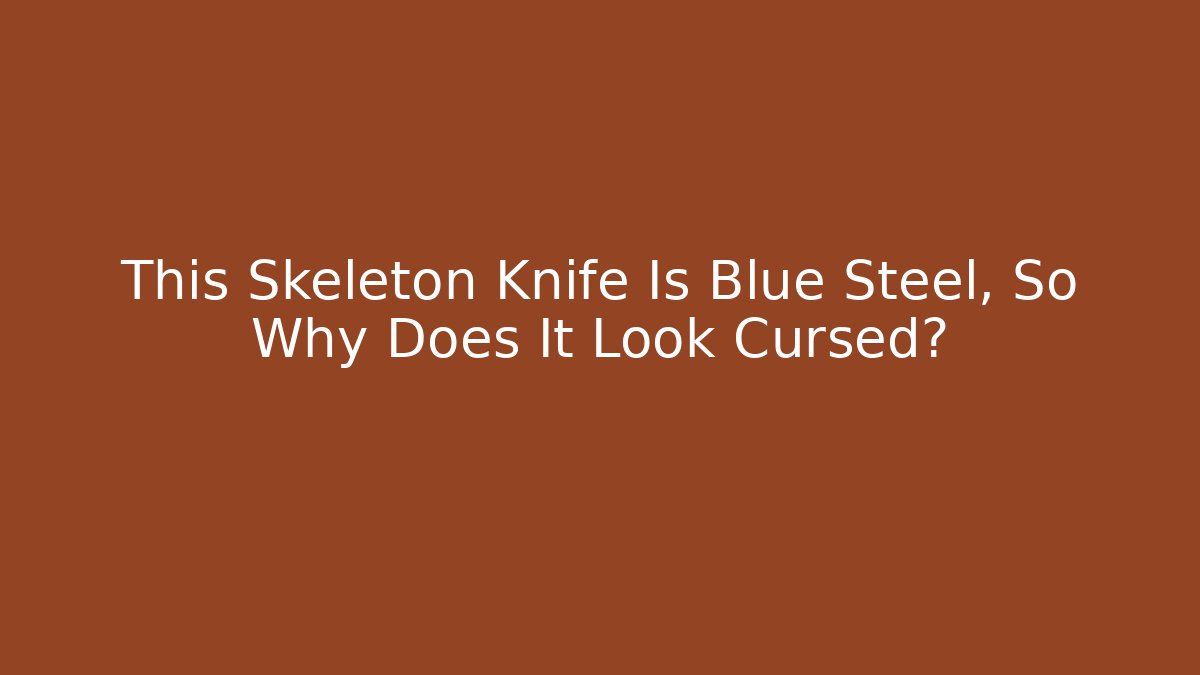 This Skeleton Knife Is Blue Steel, So Why Does It Look Cursed? - NADclinic