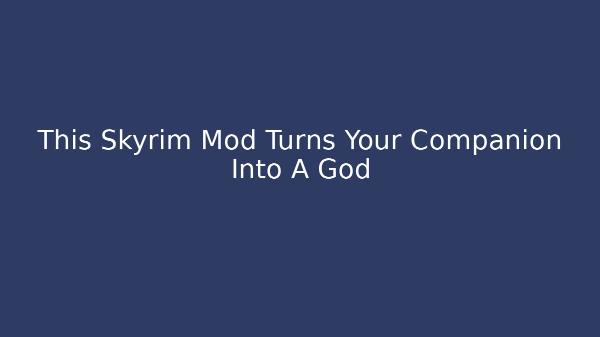 This Skyrim Mod Turns Your Companion Into A God