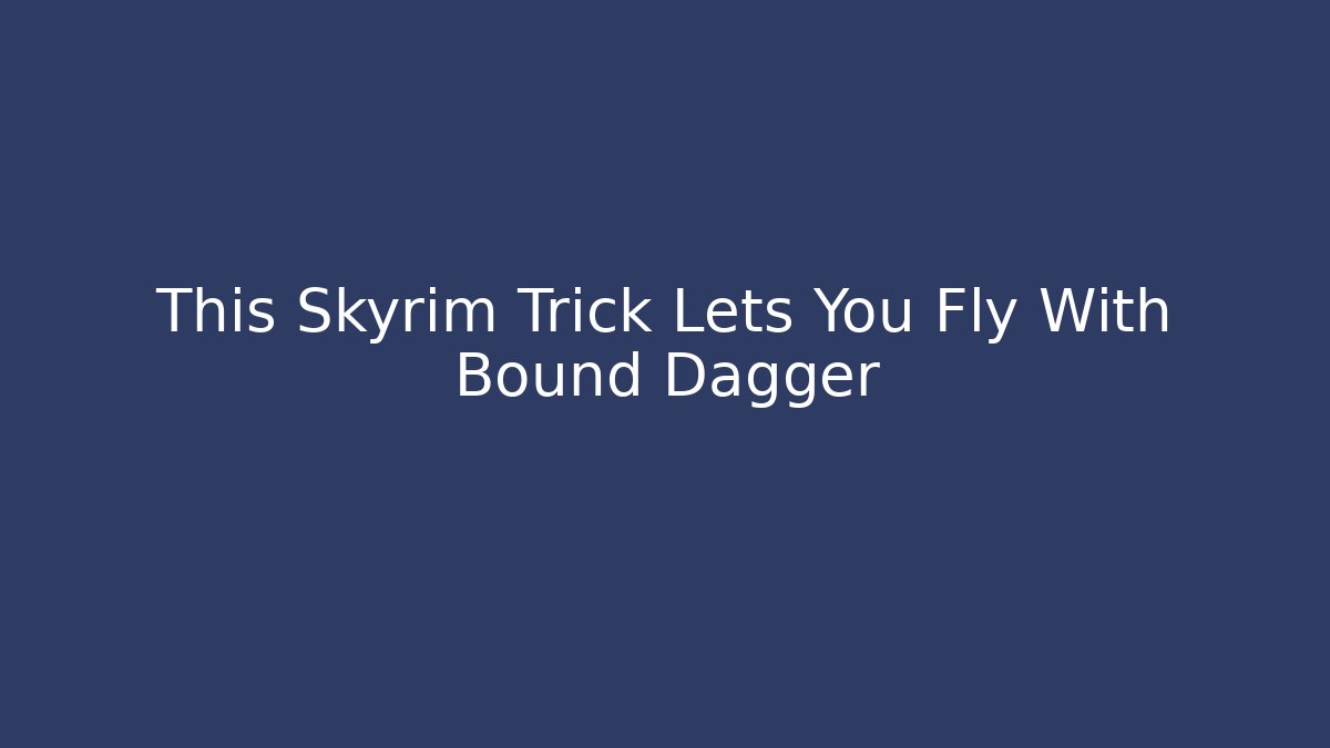 This Skyrim Trick Lets You Fly With Bound Dagger - NADclinic