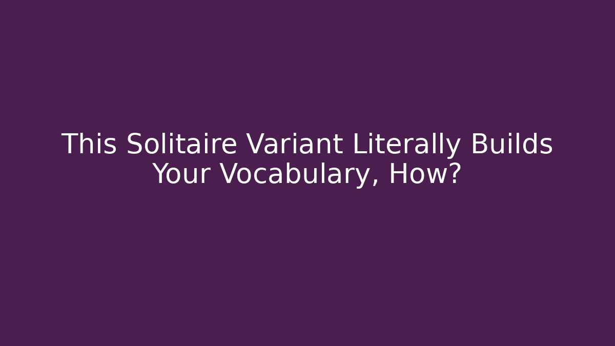 This Solitaire Variant Literally Builds Your Vocabulary, How?