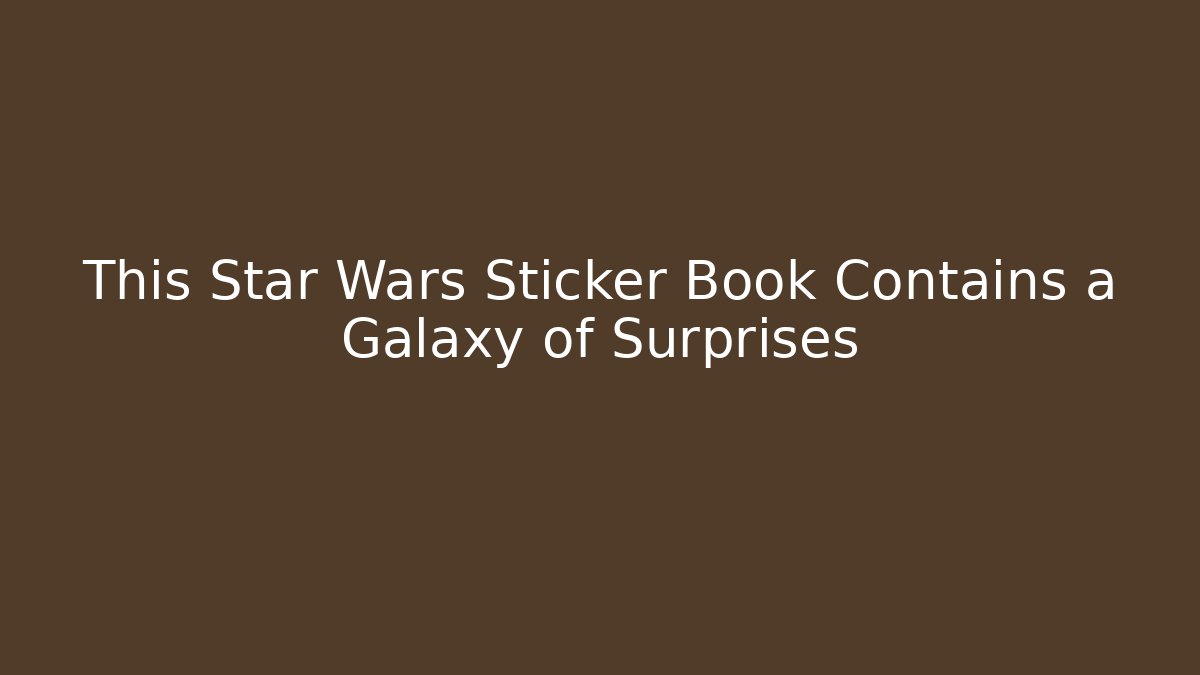 This Star Wars Sticker Book Contains a Galaxy of Surprises