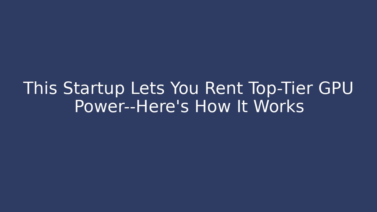 This Startup Lets You Rent Top-Tier GPU Power—Here’s How It Works - NADclinic
