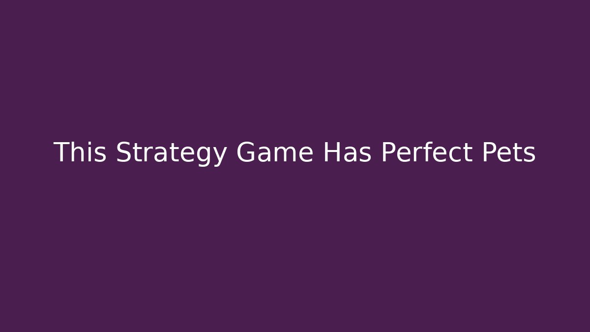 This Strategy Game Has Perfect Pets