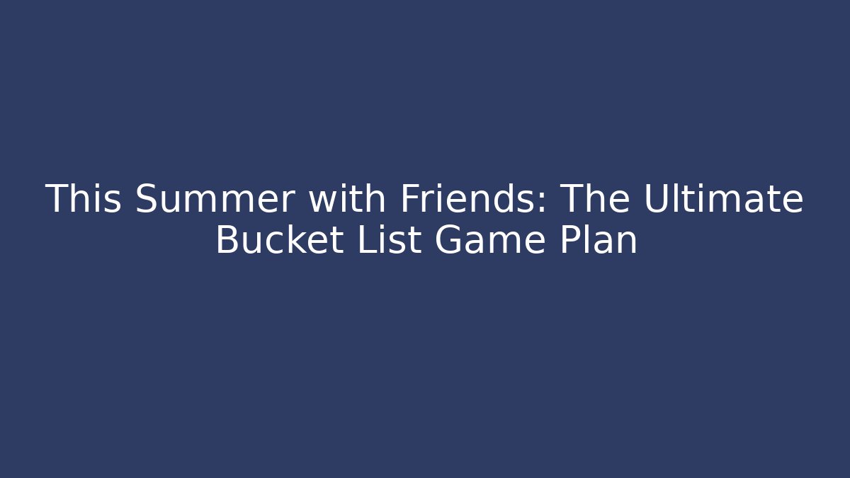 This Summer with Friends: The Ultimate Bucket List Game Plan