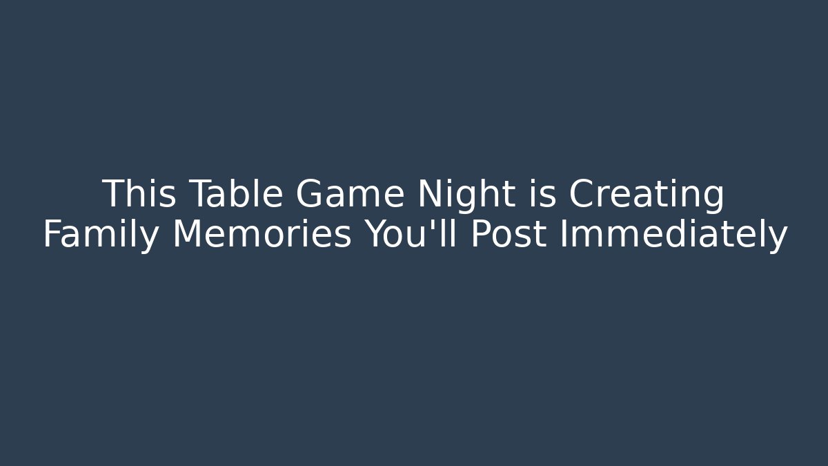 This Table Game Night is Creating Family Memories You’ll Post Immediately