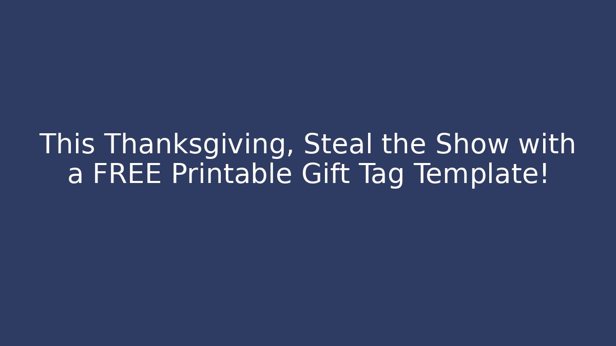 This Thanksgiving, Steal the Show with a FREE Printable Gift Tag Template!