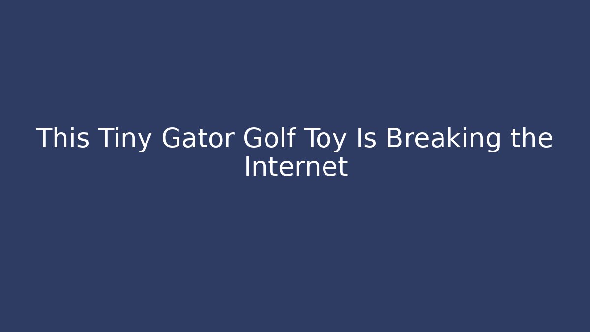 This Tiny Gator Golf Toy Is Breaking the Internet - NADclinic