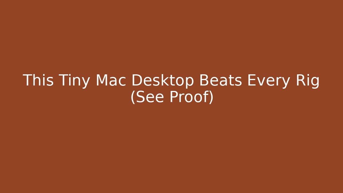 This Tiny Mac Desktop Beats Every Rig (See Proof)