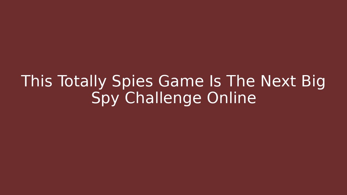 This Totally Spies Game Is The Next Big Spy Challenge Online