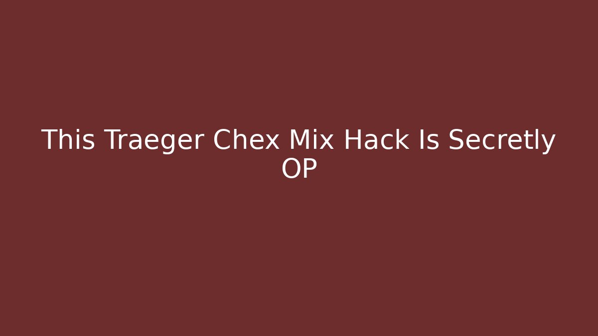 This Traeger Chex Mix Hack Is Secretly OP