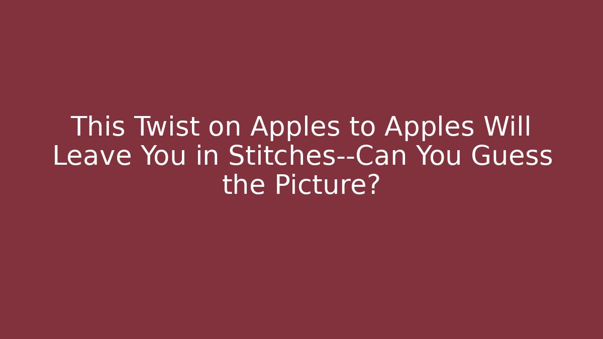 This Twist on Apples to Apples Will Leave You in Stitches—Can You Guess the Picture?