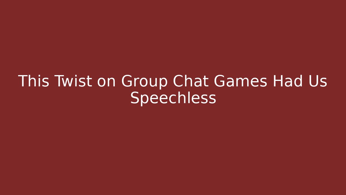 This Twist on Group Chat Games Had Us Speechless