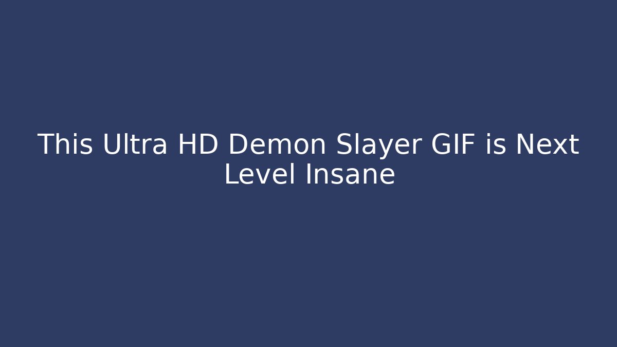 This Ultra HD Demon Slayer GIF is Next Level Insane