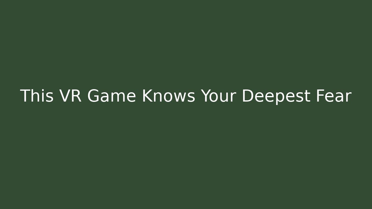 This VR Game Knows Your Deepest Fear