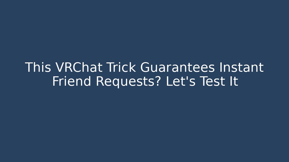 This VRChat Trick Guarantees Instant Friend Requests? Let's Test It