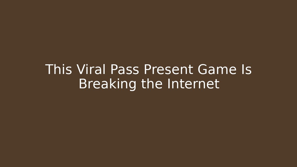 This Viral Pass Present Game Is Breaking the Internet - NADclinic