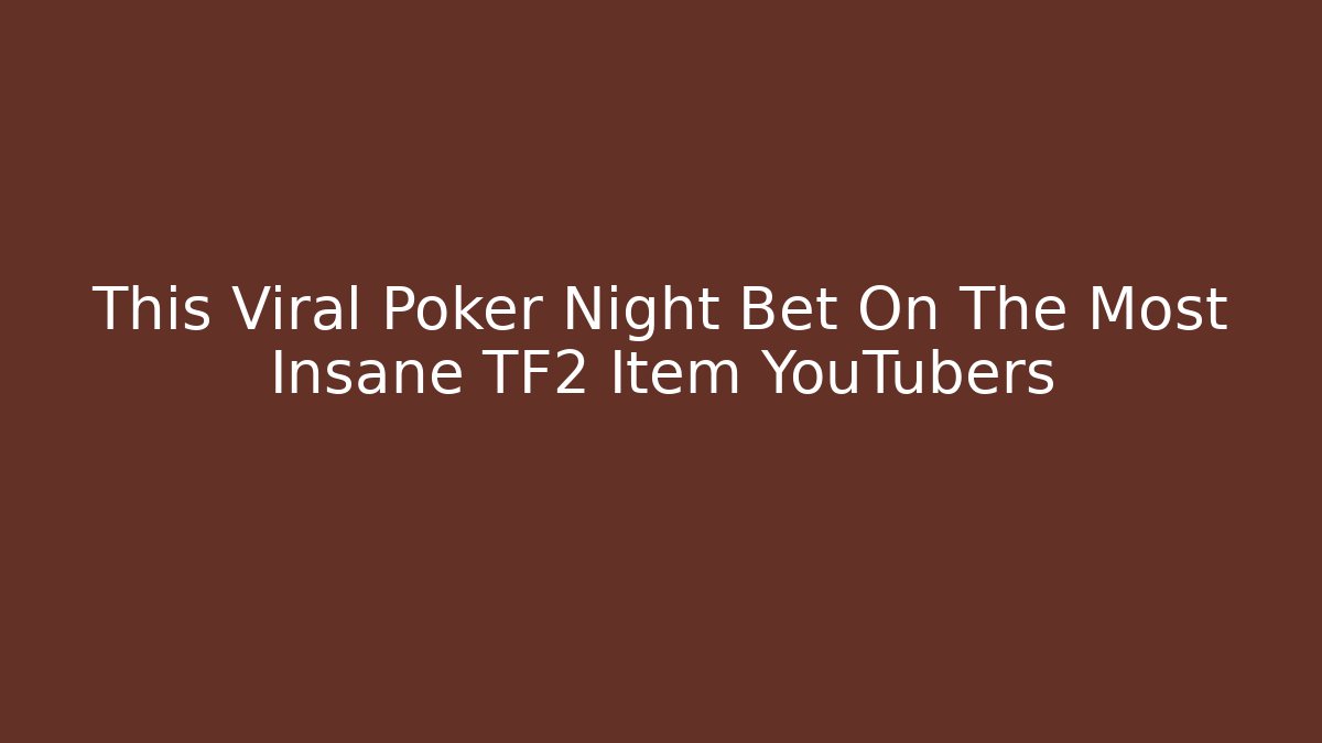 This Viral Poker Night Bet On The Most Insane TF2 Item YouTubers