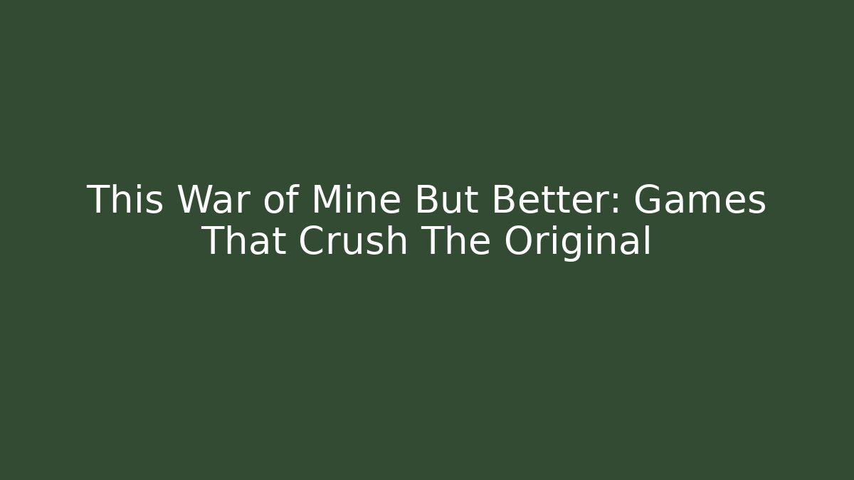 This War of Mine But Better: Games That Crush The Original