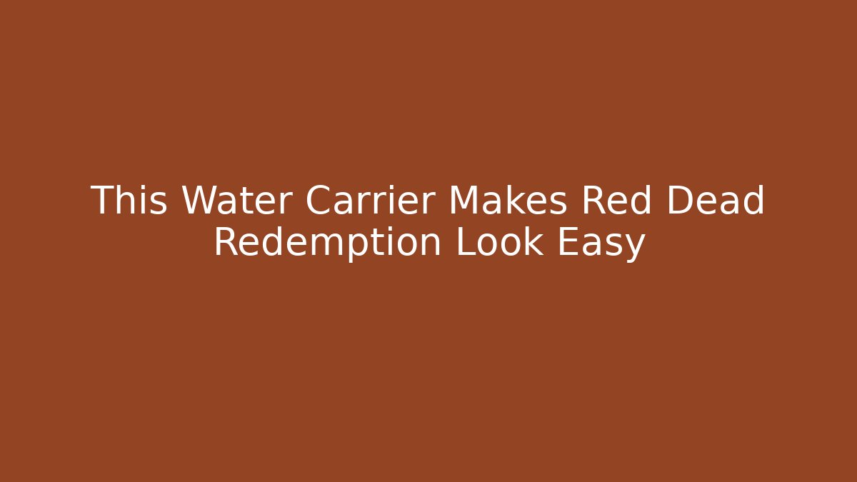 This Water Carrier Makes Red Dead Redemption Look Easy