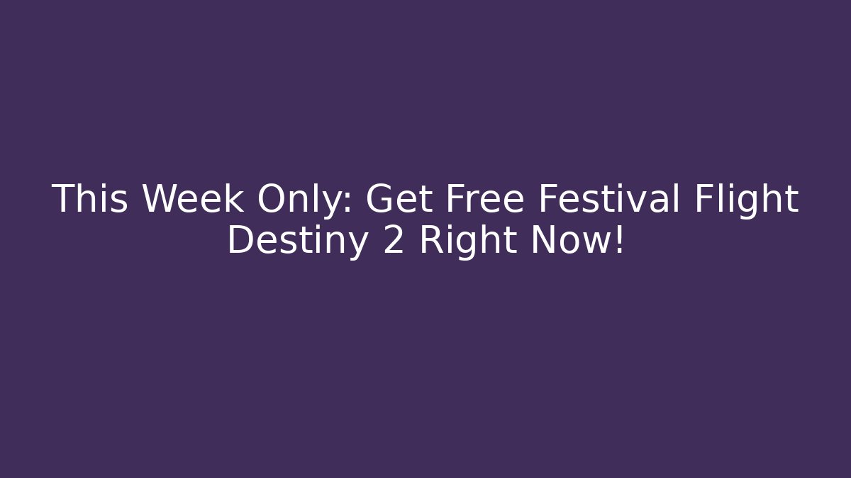This Week Only: Get Free Festival Flight Destiny 2 Right Now!