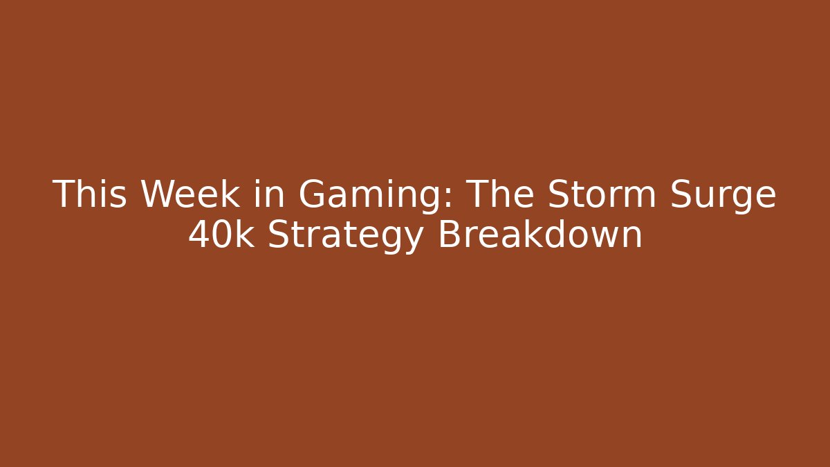 This Week in Gaming: The Storm Surge 40k Strategy Breakdown