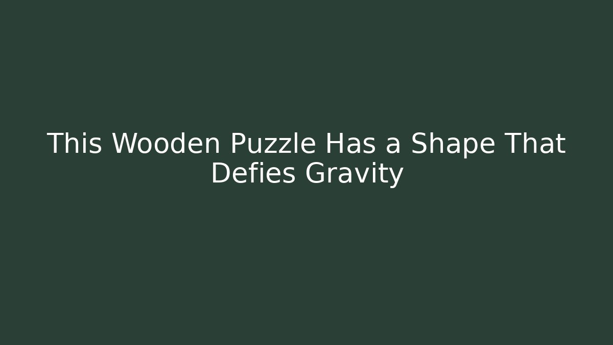 This Wooden Puzzle Has a Shape That Defies Gravity - NADclinic