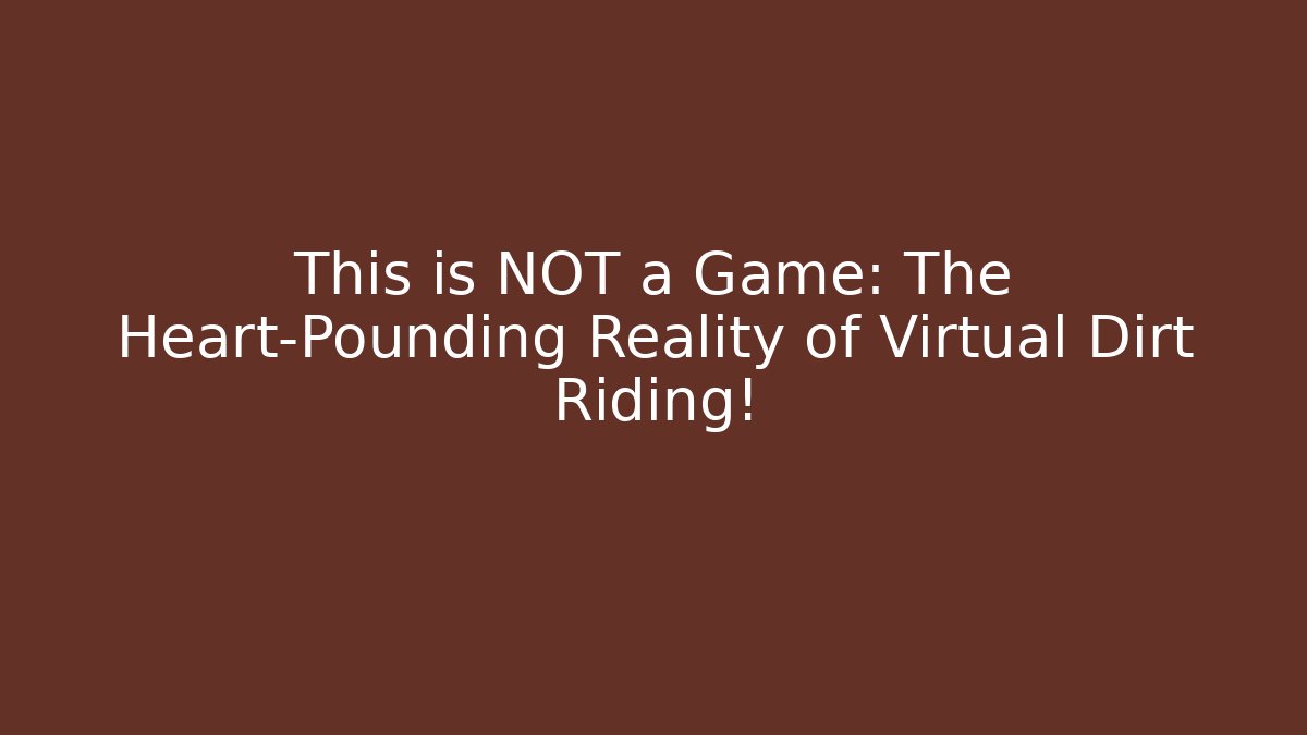 This is NOT a Game: The Heart-Pounding Reality of Virtual Dirt Riding!