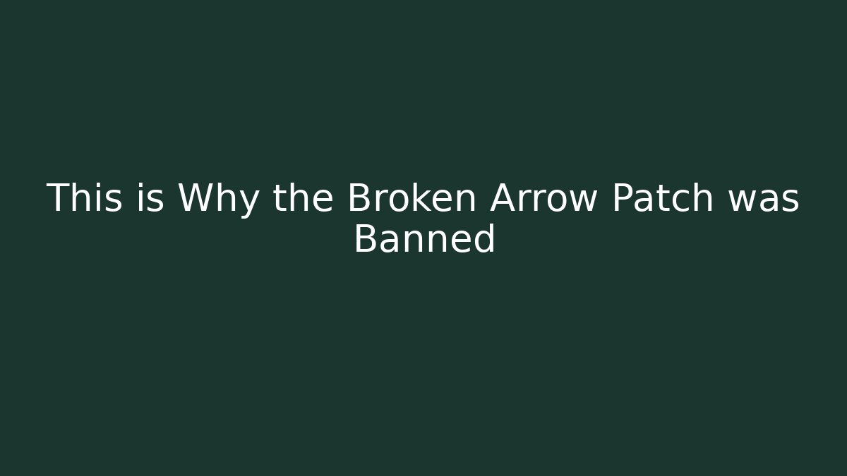 This is Why the Broken Arrow Patch was Banned