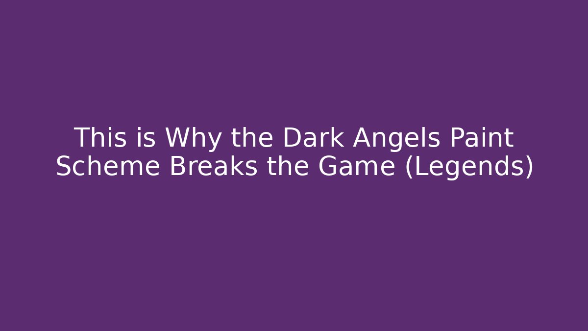 This is Why the Dark Angels Paint Scheme Breaks the Game (Legends)