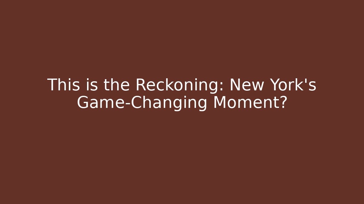 This is the Reckoning: New York's Game-Changing Moment?