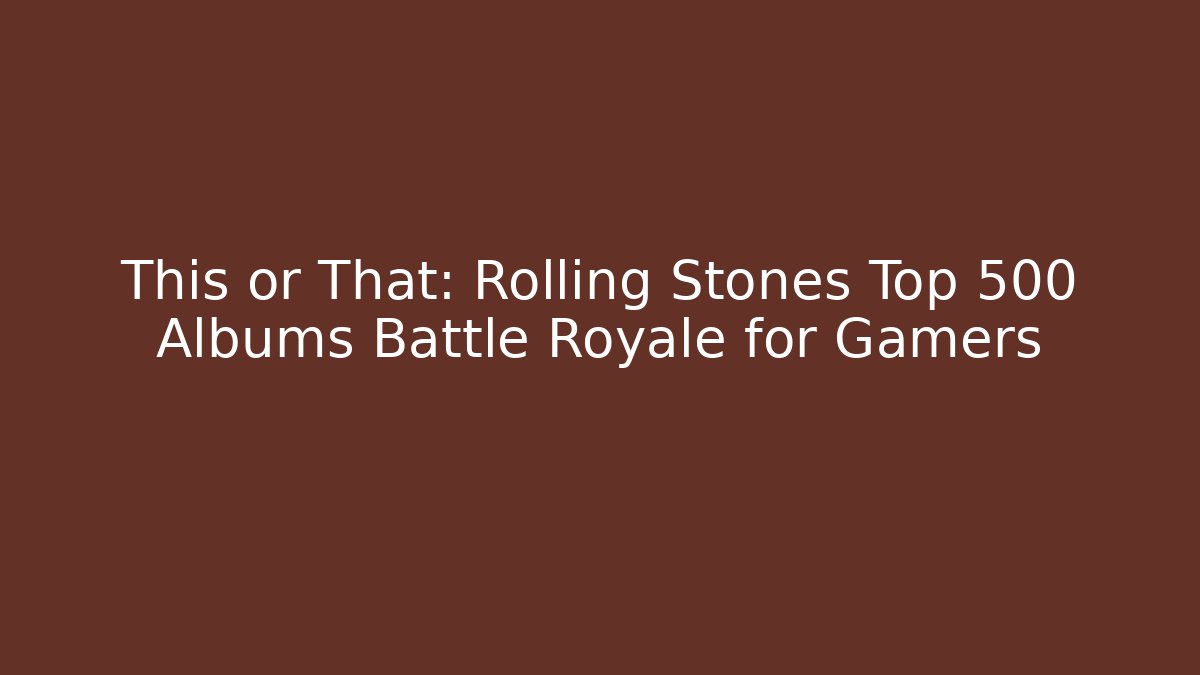 This or That: Rolling Stones Top 500 Albums Battle Royale for Gamers