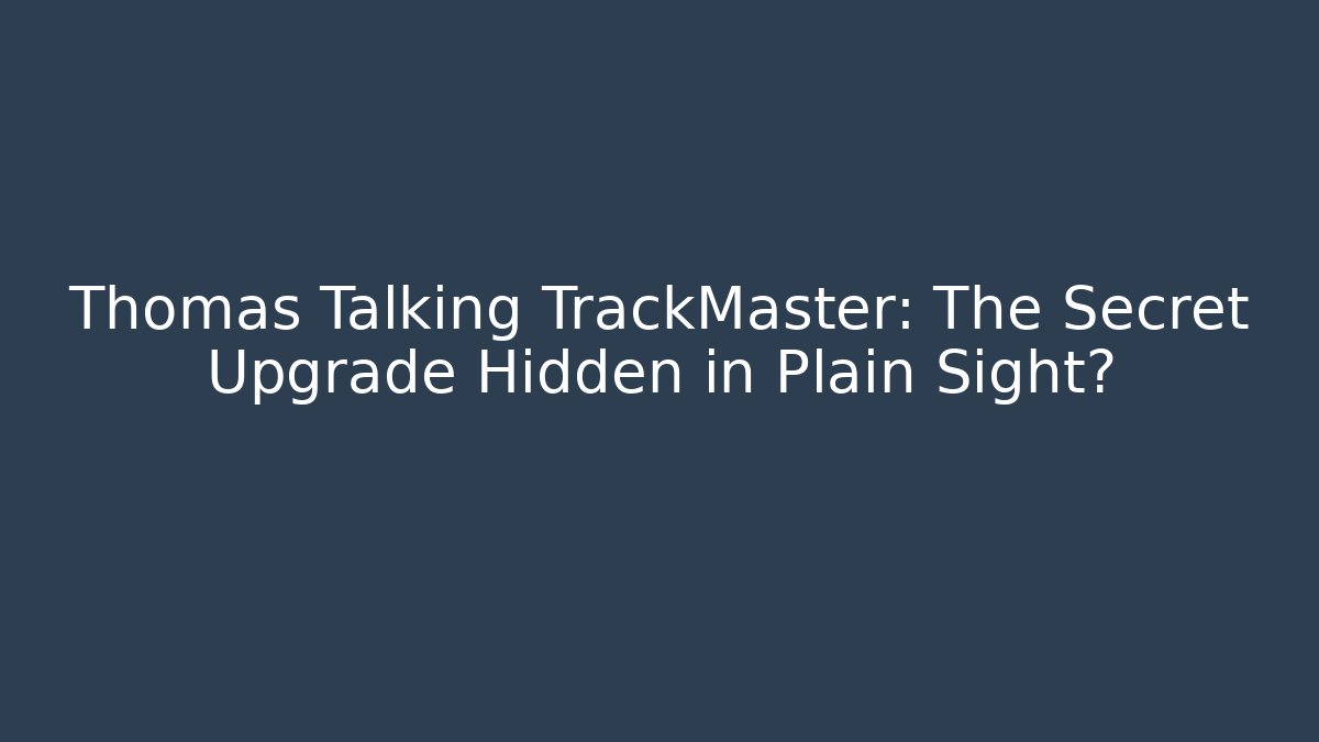 Thomas Talking TrackMaster: The Secret Upgrade Hidden in Plain Sight?