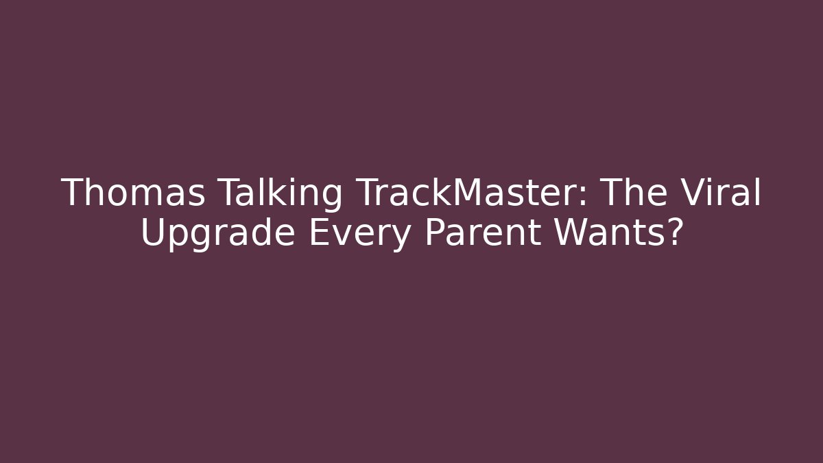 Thomas Talking TrackMaster: The Viral Upgrade Every Parent Wants? - NADclinic