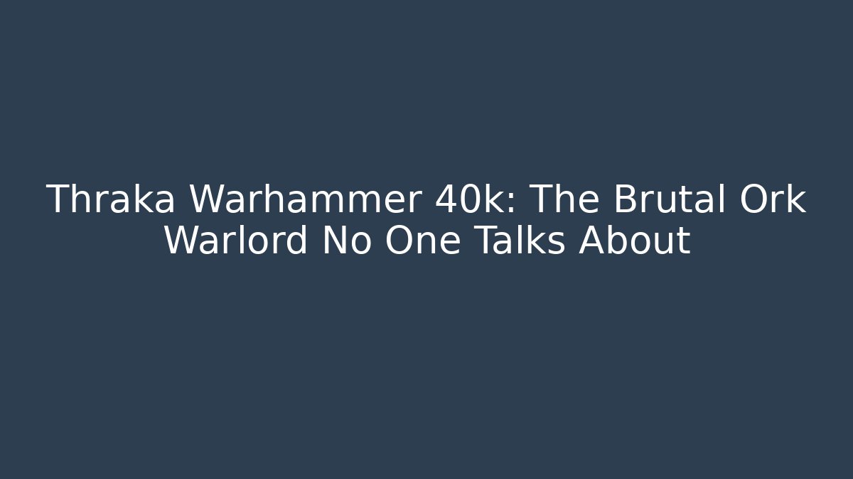Thraka Warhammer 40k: The Brutal Ork Warlord No One Talks About