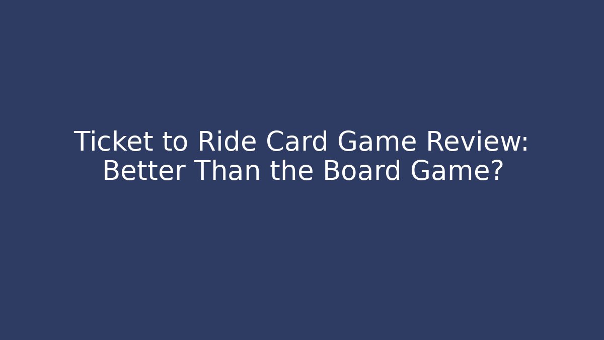 Ticket to Ride Card Game Review: Better Than the Board Game? - NADclinic