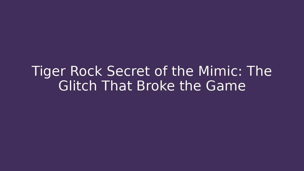 Tiger Rock Secret of the Mimic: The Glitch That Broke the Game