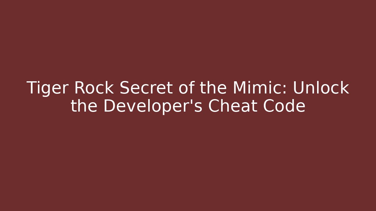 Tiger Rock Secret of the Mimic: Unlock the Developer's Cheat Code