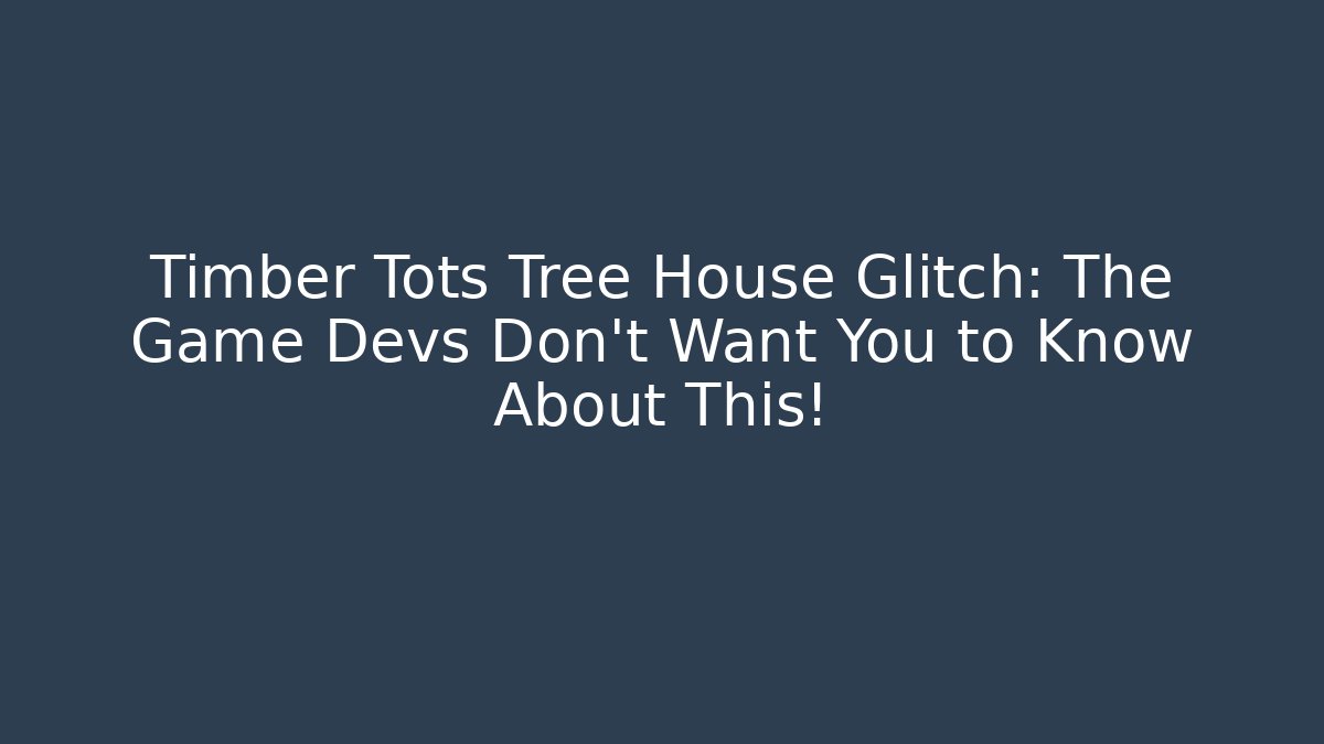 Timber Tots Tree House Glitch: The Game Devs Don't Want You to Know About This!