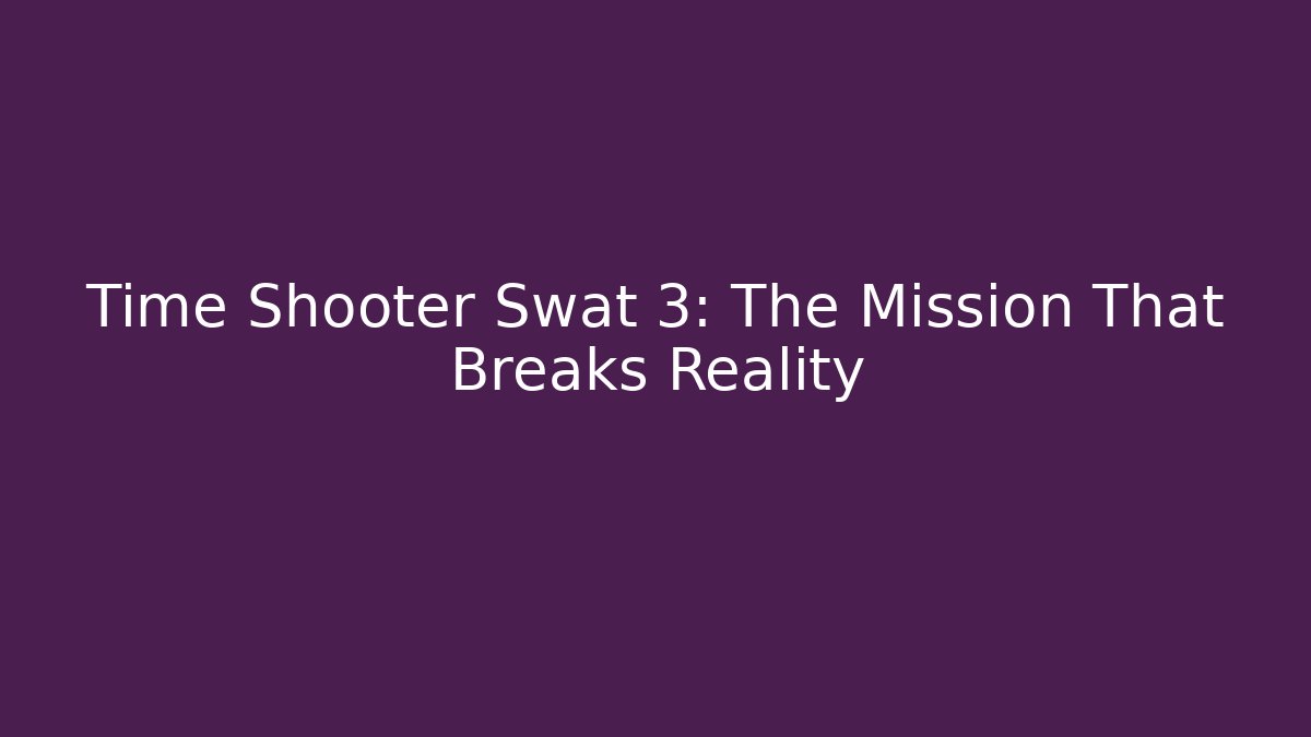 Time Shooter Swat 3: The Mission That Breaks Reality